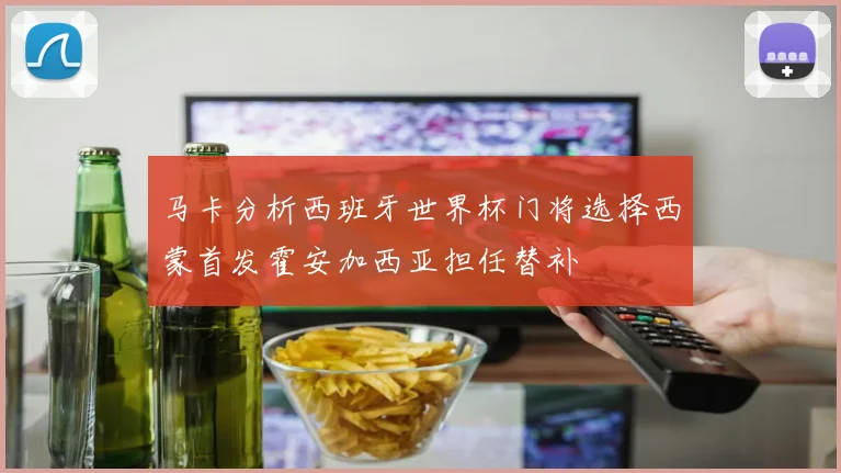 马卡分析西班牙世界杯门将选择西蒙首发霍安加西亚担任替补
