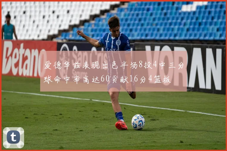 爱德华兹表现出色半场8投4中三分球命中率高达60贡献16分4篮板