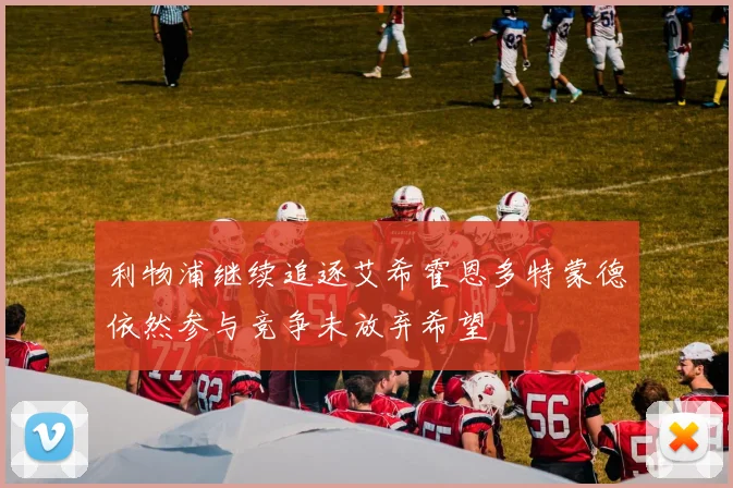 利物浦继续追逐艾希霍恩多特蒙德依然参与竞争未放弃希望