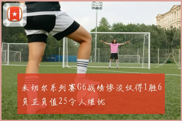 米切尔系列赛G6战绩惨淡仅得1胜6负正负值25令人堪忧